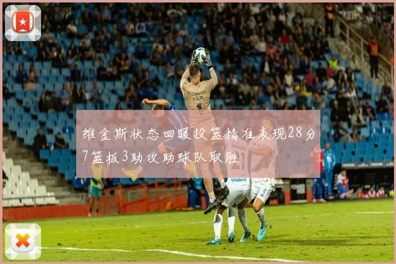 维金斯状态回暖投篮精准表现28分7篮板3助攻助球队取胜