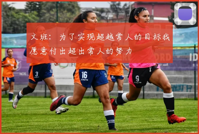 文班：为了实现超越常人的目标我愿意付出超出常人的努力
