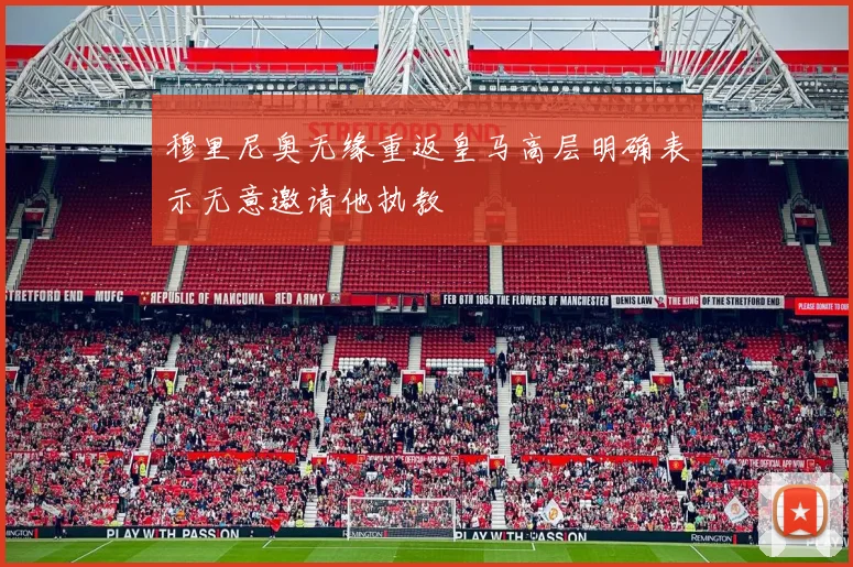 穆里尼奥无缘重返皇马高层明确表示无意邀请他执教