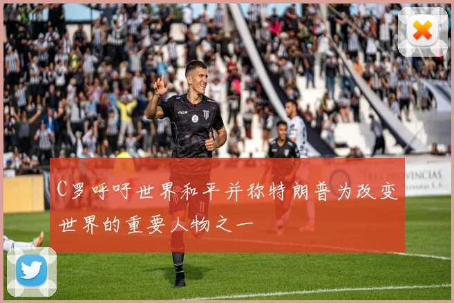 C罗呼吁世界和平并称特朗普为改变世界的重要人物之一