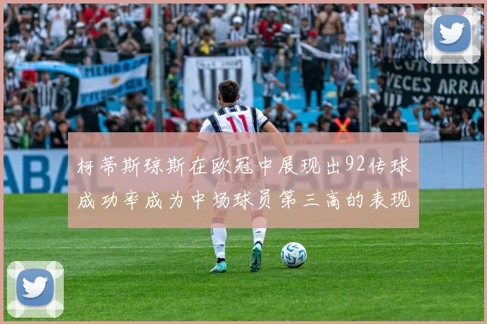 柯蒂斯琼斯在欧冠中展现出92传球成功率成为中场球员第三高的表现