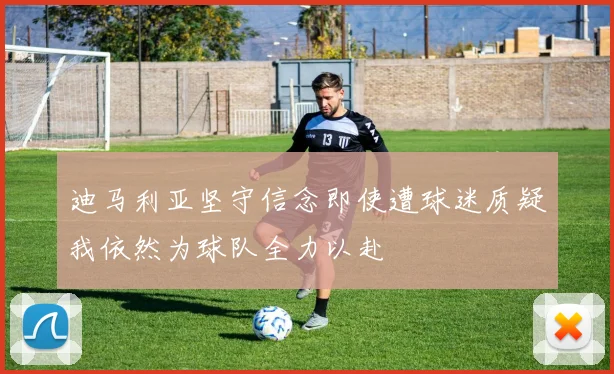 迪马利亚坚守信念即使遭球迷质疑我依然为球队全力以赴