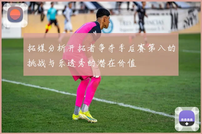 拓媒分析开拓者争夺季后赛第八的挑战与乐透秀的潜在价值