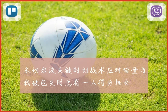 米切尔谈关键时刻战术应对哈登与我被包夹时总有一人得分机会