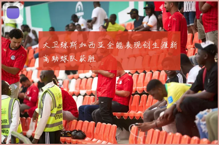 大卫琼斯加西亚全能表现创生涯新高助球队获胜
