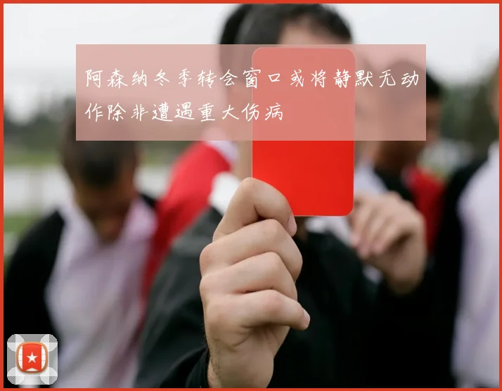 阿森纳冬季转会窗口或将静默无动作除非遭遇重大伤病