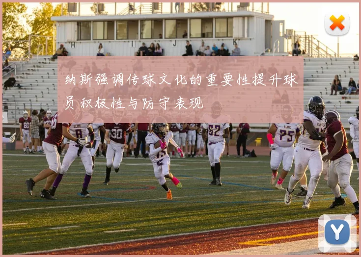 纳斯强调传球文化的重要性提升球员积极性与防守表现