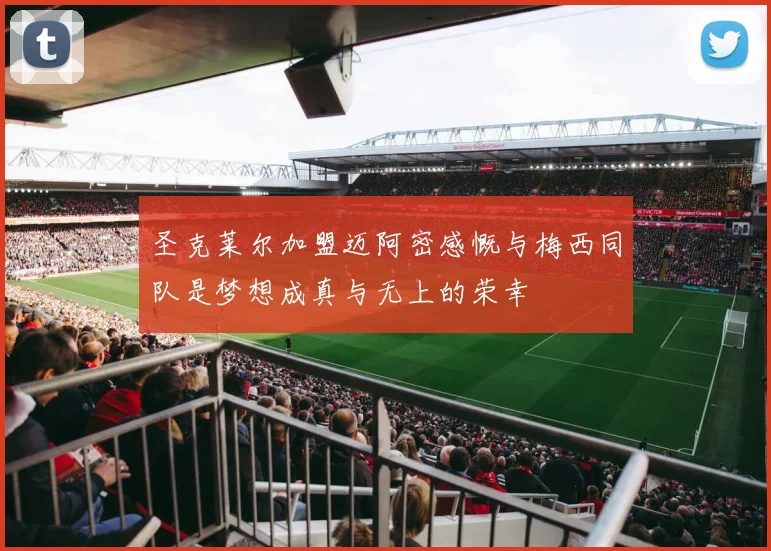 圣克莱尔加盟迈阿密感慨与梅西同队是梦想成真与无上的荣幸