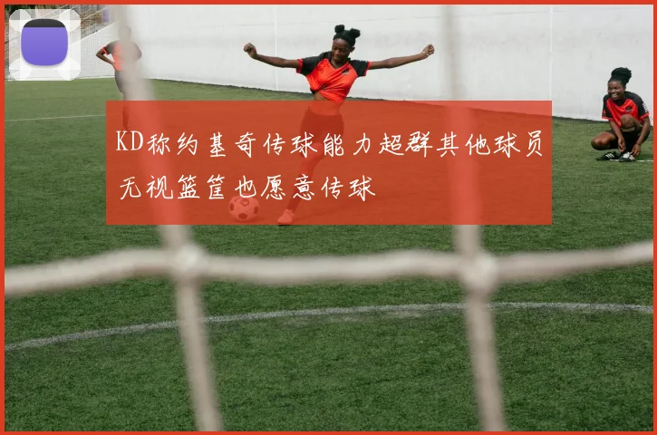 KD称约基奇传球能力超群其他球员无视篮筐也愿意传球